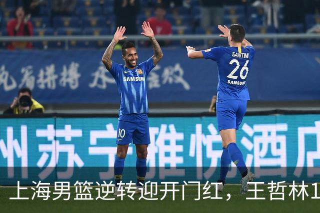 上海男篮逆转迎开门红，王哲林14+18宝刀不老，拉塞尔21分，双后场仍需磨合