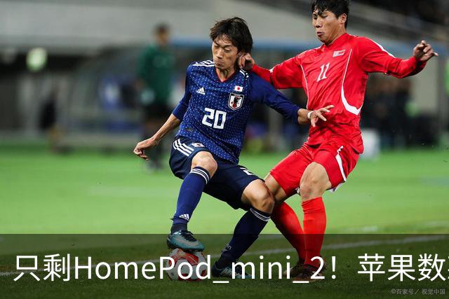 只剩HomePod mini 2！苹果数款智能家居新品无缘中国大陆市场