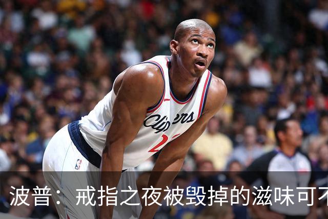 波普：戒指之夜被毁掉的滋味可不好受 尼克斯今天会吞下赛季首败