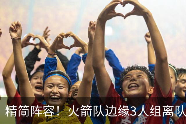 精简阵容！火箭队边缘3人组离队，阵容暂有18人，14+2+2模式仍需调整