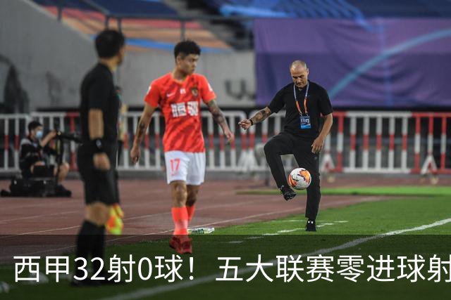 西甲32射0球！五大联赛零进球射门王
