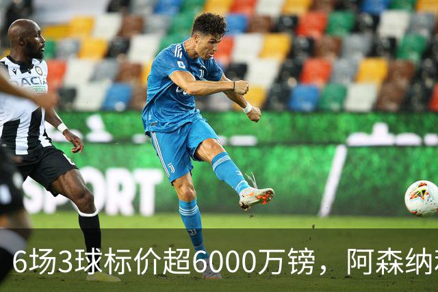 6场3球标价超6000万镑，阿森纳利物浦同时盯上他