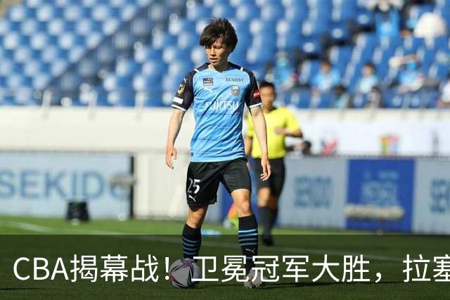 CBA揭幕战！卫冕冠军大胜，拉塞尔古德温双核驱动，目标再拿一冠